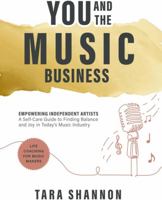 YOU and the Music Business: Empowering Independent Artists: A Self-Care Guide to Finding Balance and Joy in Today’s Music Industry. 1738822737 Book Cover