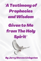 “A Testimony of Prophecies and Wisdom Given to Me from The Holy Spirit” B08JF17N9G Book Cover