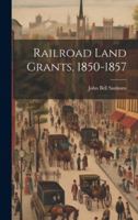 Railroad Land Grants, 1850-1857 1275285023 Book Cover