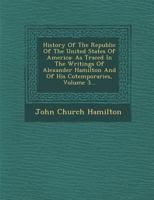 History of the Republic of the United States of America: As Traced in the Writings of Alexander Hamilton and of His Cotemporaries, Volume 3 1346014590 Book Cover