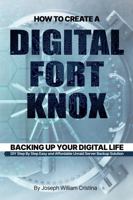 How To Create A Digital Fort Knox: Backing Up Your Digital Life 1737506602 Book Cover