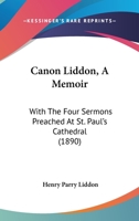 Canon Liddon: A Memoir; With the Four Sermons Preached at St. Paul's Cathedral 116589016X Book Cover