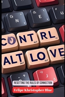Ctrl+Alt+Love: Resetting the Rules of Connection B0FPG29T2C Book Cover