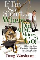 If I'm So Smart Where Did All My Money Go: Balancing Your Financial Objectives for Lasting Wealth 0984493743 Book Cover