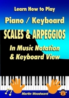 Learn How to Play Piano / Keyboard SCALES & ARPEGGIOS: In Music Notation & Keyboard View 1445764296 Book Cover