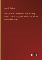 Past, Present, and Future. Introductory Lecture to the Fifty-First Session of McGill Medical Faculty 3385346789 Book Cover