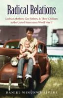 Radical Relations: Lesbian Mothers, Gay Fathers, and Their Children in the United States Since World War II 1469626454 Book Cover