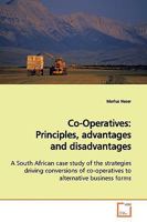 Co-Operatives : Principles, advantages and disadvantages: A South African case study of the strategies driving conversions of co-operatives to alternative business forms 3639150317 Book Cover