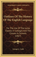 Outlines Of The History Of The English Language: For The Use Of The Junior Classes In Colleges And The Classes In Schools 0548735603 Book Cover