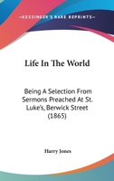 Life In The World: Being A Selection From Sermons Preached At St. Luke's, Berwick Street 116489479X Book Cover
