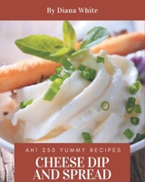 Ah! 250 Yummy Cheese Dip And Spread Recipes: An Inspiring Yummy Cheese Dip And Spread Cookbook for You B08PJNXYYX Book Cover