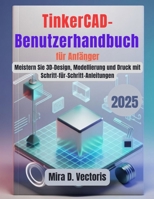 TinkerCAD-Benutzerhandbuch für Anfänger: Meistern Sie 3D-Design, Modellierung und Druck mit Schritt-für-Schritt-Anleitungen (German Edition) B0G5HR8CHF Book Cover