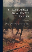 "Shiloh" as Seen by a Private Soldier: A Paper Read Before California Commandery of the Military Order of the Loyal Legion of the United States, May 31, 1889 Volume 6, no. 17 1019890193 Book Cover