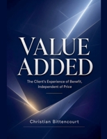 VALUE ADDED - The Client's Experience of Benefit, Independent of Price (Technology) B0HG11GZC7 Book Cover