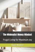 The Minimalist Money Mindset: Frugal Living for Maximum Joy B0CPBCP8BQ Book Cover