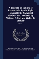 A Treatise on the Law of Partnership. By the Right Honorable Sir Nathaniel Lindley, Knt., Assisted by William C. Gull and Walter B. Lindley; Volume 1 1340010917 Book Cover