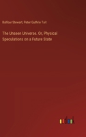 The Unseen Universe. Or, Physical Speculations on a Future State 3385389232 Book Cover