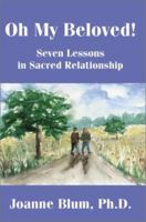 Oh My Beloved!: Seven Lessons in Sacred Relationship 0595214843 Book Cover