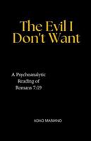 The Evil I Don't Want: A Psychoanalytic Reading of Romans 7:19 B0G2CJLZ9G Book Cover