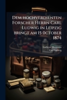 Dem hochverdienten Forscher Herrn Carl Ludwig in Leipzig bringt am 15 0ctober 1874 1278567399 Book Cover