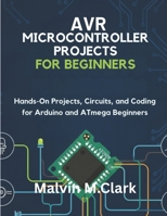 AVR Microcontroller Projects for Beginners: Hands-On Projects, Circuits, and Coding for Arduino and ATmega Beginners B0FPMJRWZP Book Cover