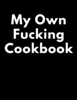 My Own Fucking Cookbook: Blank Cookbook To Write In All your Recipes 1672398738 Book Cover