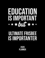 Education Is Important But Ultimate Frisbee Is Importanter 2020 Planner: Ultimate Frisbee Fan 2020 Calendar, Funny Design, 2020 Planner for Ultimate Frisbee Lover, Christmas Gift for Ultimate Frisbee 1677087781 Book Cover