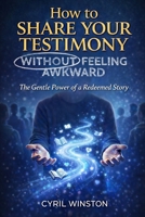 How to Share Your Testimony - Without Feeling Awkward: The Gentle Power of a Redeemed Story B0GG9V42YP Book Cover