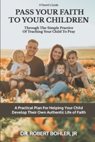 Pass Your Faith To Your Children: Through The Simple Practice Of Teaching Your Child To Pray 0991538927 Book Cover