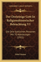Der Dreieinige Gott In Religionshistorischer Beleuchtung V1: Die Drie Gottlichen Personen Mit 70 Abbildungen (1922) 1167694732 Book Cover