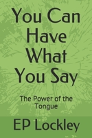 You Can Have What You Say: The Power of the Tongue 1673114113 Book Cover