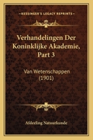 Verhandelingen Der Koninklijke Akademie, Part 3: Van Wetenschappen (1901) 1168146976 Book Cover