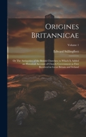 Origines Britannicae; or The Antiquities of the British Churches; to Which is Added an Historical Account of Church Government as First Received in Great Britain and Ireland; Volume 1 1020770333 Book Cover