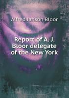 Report of A. J. Bloor, Delegate of the New York Chapter A.I.A. to the Twenty-Sixth Annual Convention of the Institute, Held in Chicago, October 20th, 21st and 22nd, 1892 1341795675 Book Cover