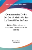 Commentaire De La Loi Du 19 Mai 1874 Sur Le Travail Des Enfants: Et Des Filles Mineures Employes Dans L'Industrie (1878) 1160723478 Book Cover