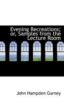 Evening Recreations; or, Samples from the Lecture Room 0469370297 Book Cover