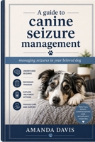 A guide to canine seizure management: Managing seizures in your beloved dog B0GYKQPQP7 Book Cover