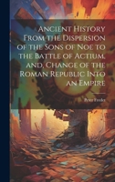 Ancient History From the Dispersion of the Sons of Noe to the Battle of Actium, and, Change of the Roman Republic Into an Empire 101991937X Book Cover