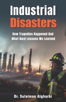 Industrial Disasters: How Tragedies Happened and What Hard Lessons we learned B0C91RHNTW Book Cover