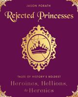 Rejected Princesses: Tales of History's Boldest Heroines, Hellions, and Heretics 0062405373 Book Cover