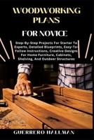 WOODWORKING PLANS FOR NOVICE: Step-By-Step Projects For Starter To Experts, Detailed Blueprints, Easy-To-Follow Instructions, Creative Designs For ... Cabinets, Shelving, And Outdoor Structures B0DXVXNHWF Book Cover