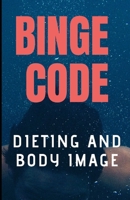BINGE CODE: DIETING AND BODY IMAGE CONCERNS AS A MEANS TO END BINGE EATING AND NEVER BINGE AGAIN. 1697684378 Book Cover