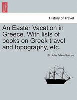 An Easter Vacation in Greece, with Lists of Books on Greek Travel and Typography, and Time-Tables of Greek Steamers and Railways 1241703795 Book Cover