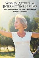 Women After 50 & Intermittent Fasting: Start To Reboot Your Diet, Lose Weight & Transform Your Body: Tips For Intermittent Fasting B095MG58RR Book Cover