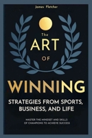 The Art Of Winning, Strategies From Sports, Business and Life. B0DZRD565G Book Cover