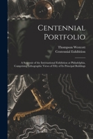 Centennial Portfolio: A Souvenir of the International Exhibition at Philadelphia, Comprising Lithographic Views of Fifty of Its Principal Buildings 1013317610 Book Cover