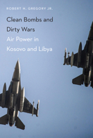 Clean Bombs and Dirty Wars: Air Power in Kosovo and Libya 1612347312 Book Cover