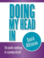 Doing My Head In: The Poetic Ramblings of a Grumpy Old Git! 1469127911 Book Cover