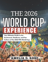 THE 2026 WORLD CUP EXPERIENCE: Your Ultimate Guide to the Excitement, Stadiums, and Fan Culture of the 2026 FIFA World Cup B0GPXDTRK3 Book Cover
