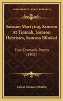 Samson Marrying Samson at Timnah, Samson Hybristes, Samson Blinded: Four Dramatic Poems (Classic Reprint) 1437069819 Book Cover